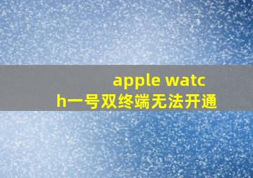 apple watch一号双终端无法开通